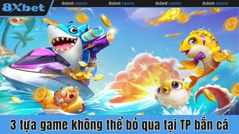 3 tựa game không thể bỏ qua tại TP bắn cá